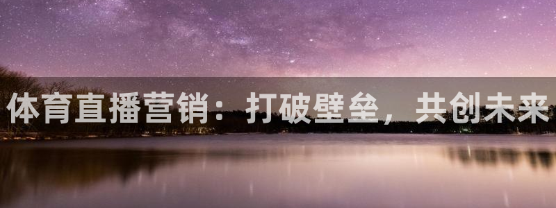 jr看直播nba：体育直播营销：打破壁垒，共创未来