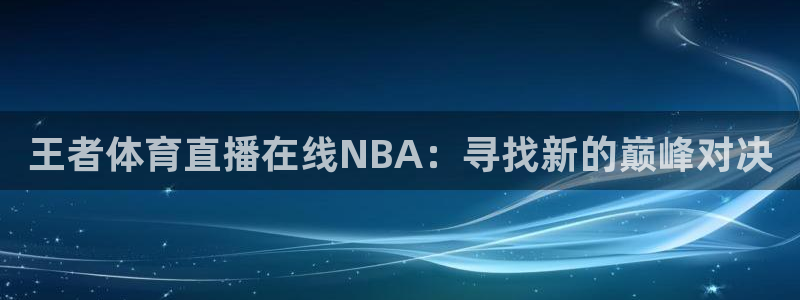 nba网站直播jrkan：王者体育直播在线NBA：寻找新的巅峰对决
