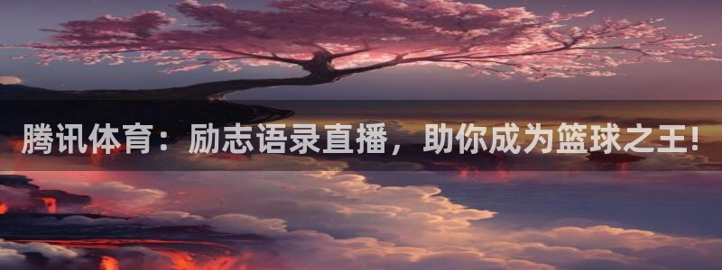 jrkankan体育直播：腾讯体育：励志语录直播，助你成为篮球之王!