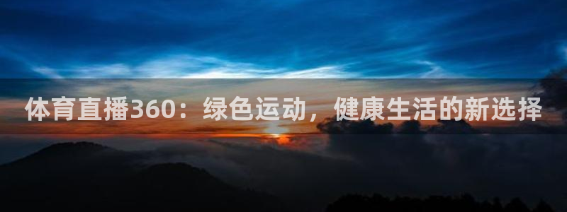 jrkan直播免费高清体育直播nba：体育直播360：绿色运动，健康生活的新选择