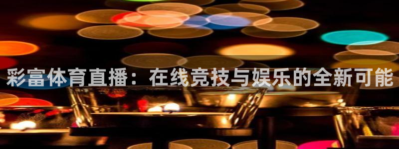 nbajrkan直播：彩富体育直播：在线竞技与娱乐的全新可能